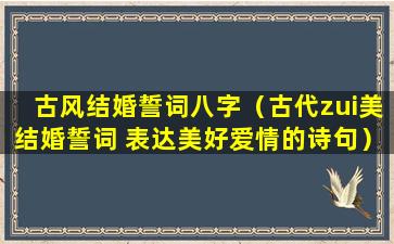 古风结婚誓词八字（古代zui美结婚誓词 表达美好爱情的诗句）